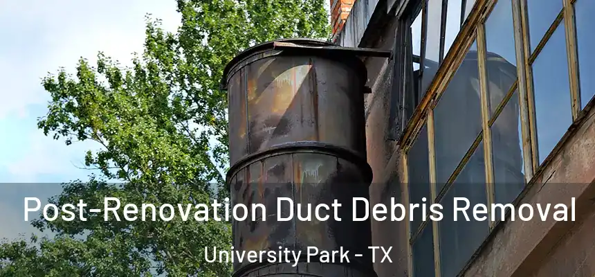 Post-Renovation Duct Debris Removal University Park - TX